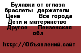 Булавки от сглаза, браслеты, держатели › Цена ­ 180 - Все города Дети и материнство » Другое   . Пензенская обл.